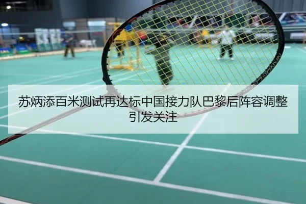 苏炳添百米测试再达标中国接力队巴黎后阵容调整引发关注